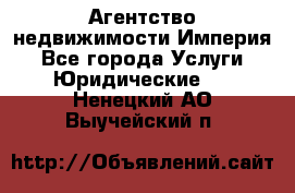 Агентство недвижимости Империя - Все города Услуги » Юридические   . Ненецкий АО,Выучейский п.